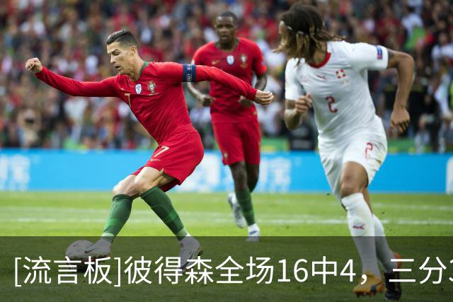 [流言板]彼得森全场16中4，三分3中0得到15分5篮板4助攻1抢断1盖帽